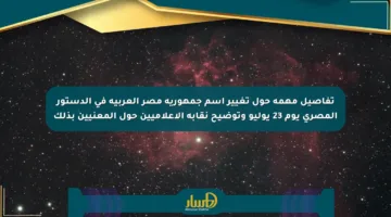 تفاصيل مهمة حول تغيير اسم جمهورية مصر العربية في الدستور المصري يوم 23 يوليو وتوضيح نقابة الإعلاميين حول المعنيين بذلك